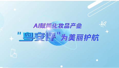 【南方网】视频 | AI赋能化妆品产业，“粤安评”为美丽护航！
